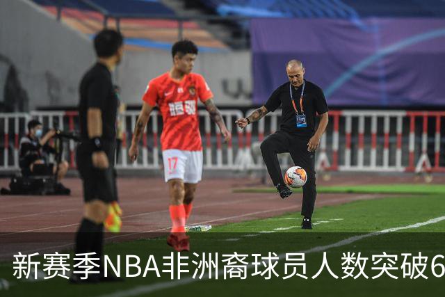 新赛季NBA非洲裔球员人数突破60创历史新高