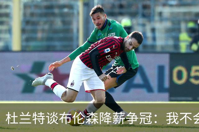 杜兰特谈布伦森降薪争冠：我不会做这种选择