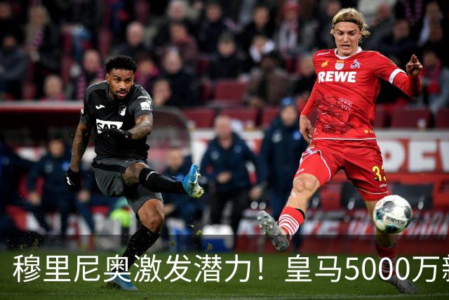 穆里尼奥激发潜力！皇马5000万新星逆袭成关键先生